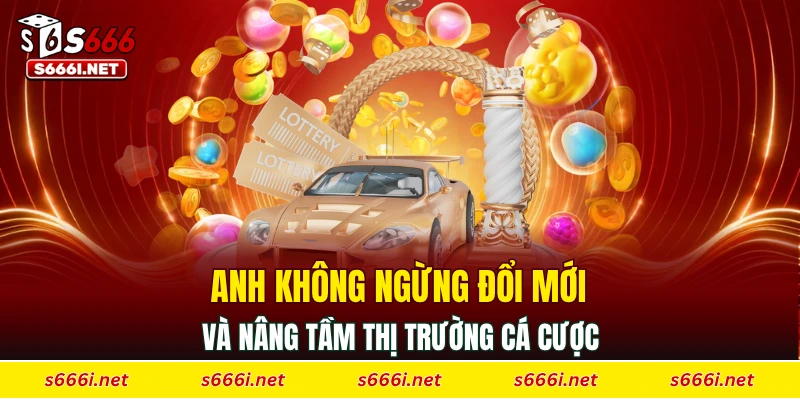 Anh không ngừng đổi mới và nâng tầm thị trường cá cược