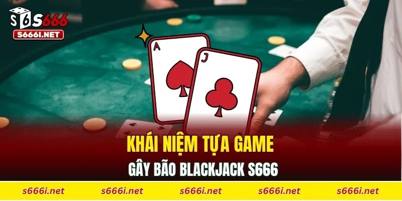 Khái niệm tựa game gây bão Blackjack S666