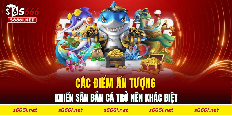 Các điểm ấn tượng khiến sân bắn cá trở nên khác biệt