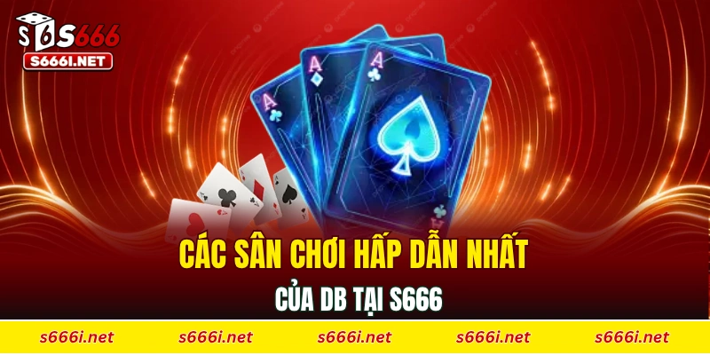 Các sân chơi hấp dẫn nhất của DB tại S666