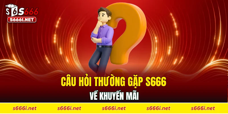 Câu hỏi thường gặp S666 về khuyến mãi