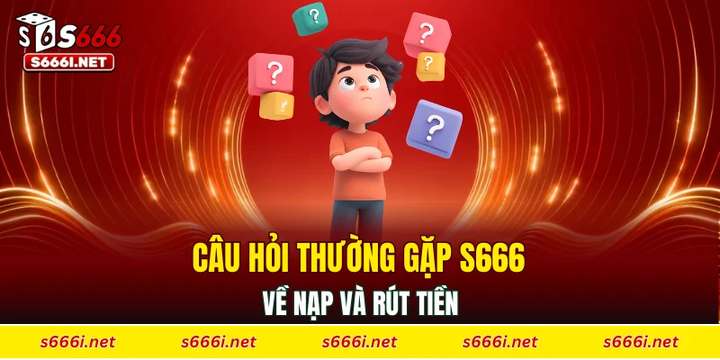 Câu hỏi thường gặp S666 về nạp và rút tiền