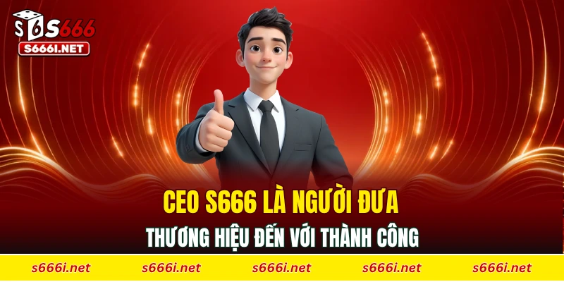 CEO S666 là người đưa thương hiệu đến với thành công