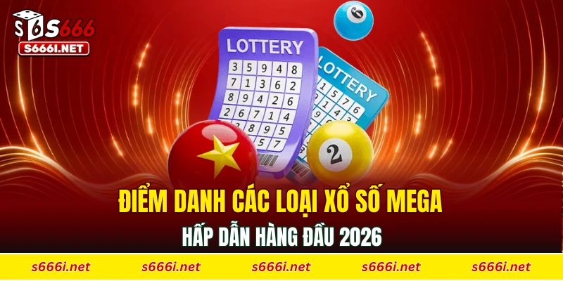 Điểm danh các loại xổ số mega hấp dẫn hàng đầu 2026