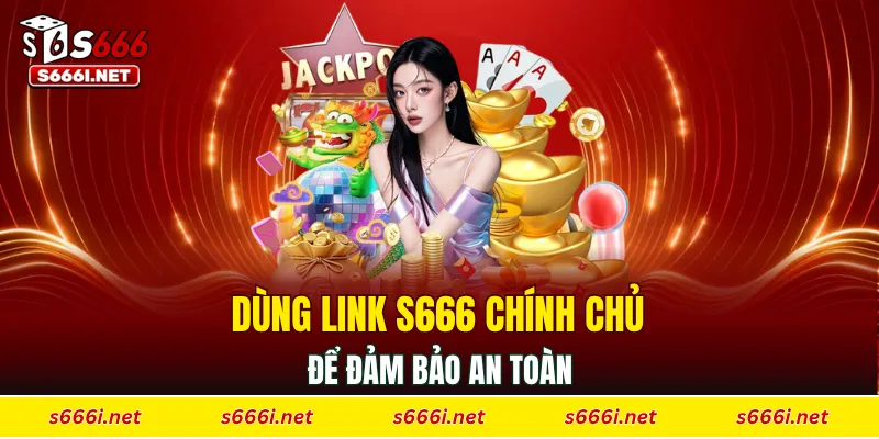 Dùng link S666 chính chủ để đảm bảo an toàn