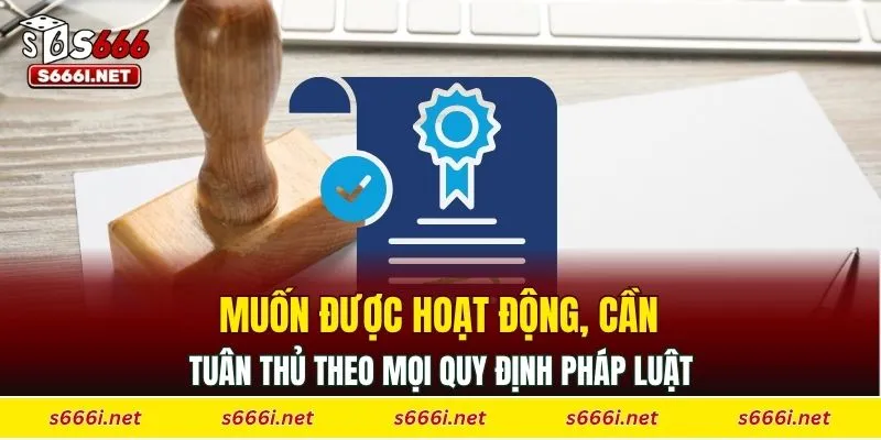 Muốn được hoạt động, cần tuân thủ theo mọi quy định pháp luật