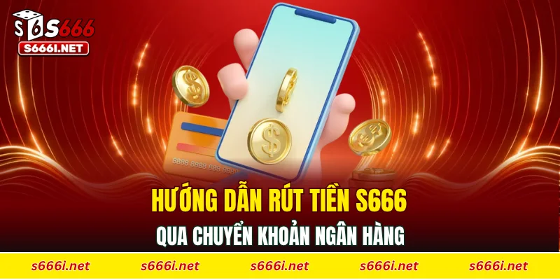 Hướng dẫn rút tiền S666 qua chuyển khoản ngân hàng
