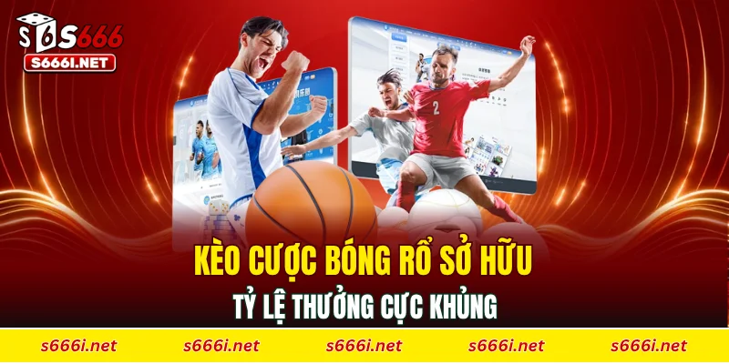 Kèo cược bóng rổ sở hữu tỷ lệ thưởng cực khủng