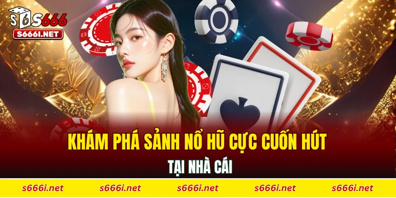 Khám phá sảnh nổ hũ cực cuốn hút tại nhà cái