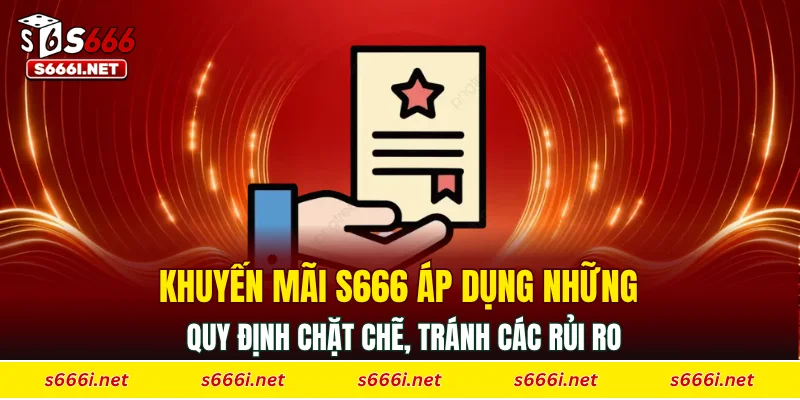 Khuyến mãi S666 áp dụng những quy định chặt chẽ, tránh các rủi ro