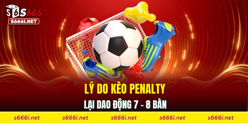 Lý do kèo penalty lại dao động 7 - 8 bàn