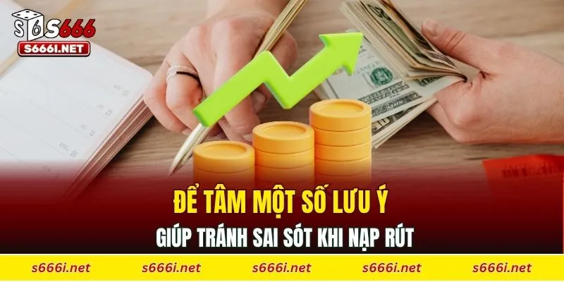 Để tâm một số lưu ý giúp tránh sai sót khi nạp rút