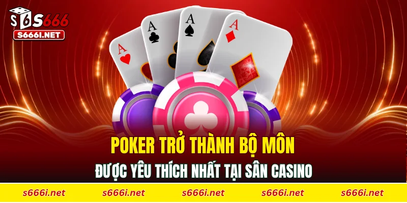 Poker trở thành bộ môn được yêu thích nhất tại sân casino