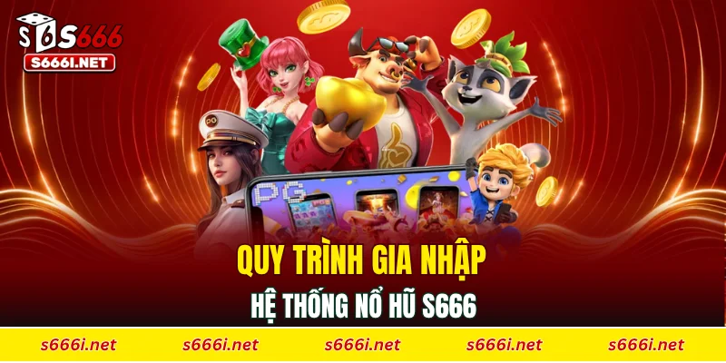 Quy trình gia nhập hệ thống nổ hũ S666