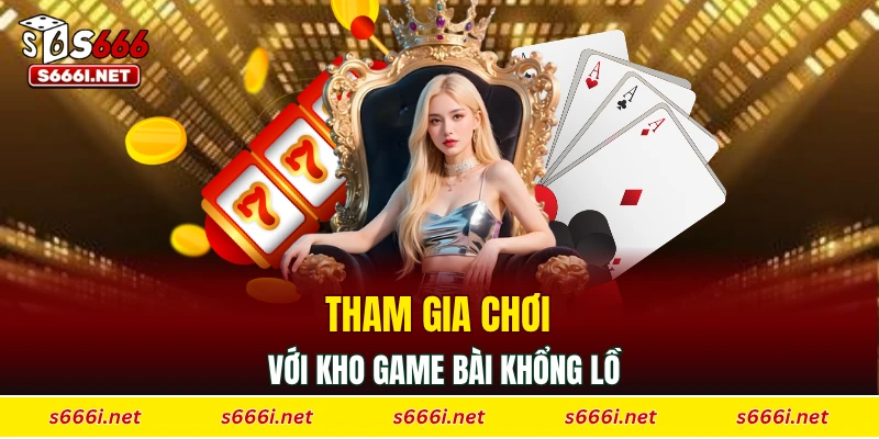 Tham gia chơi với kho game bài khổng lồ