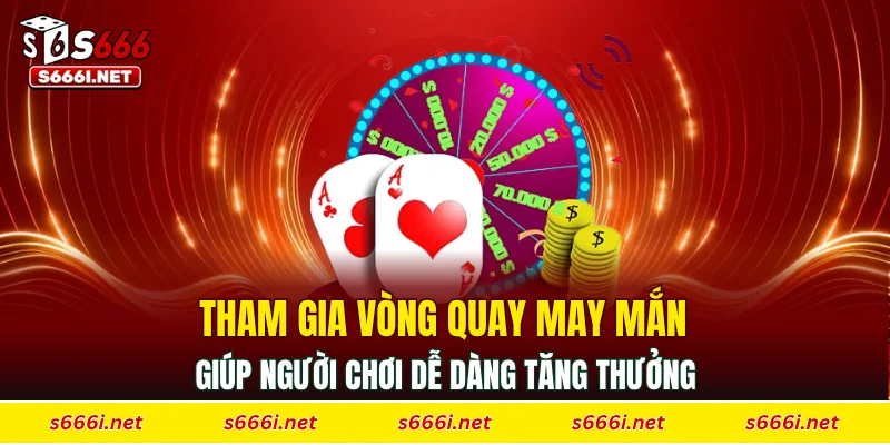 Tham gia vòng quay may mắn giúp người chơi dễ dàng tăng thưởng