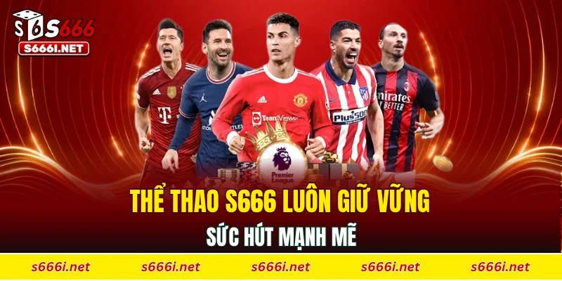 Thể thao S666 luôn giữ vững sức hút mạnh mẽ
