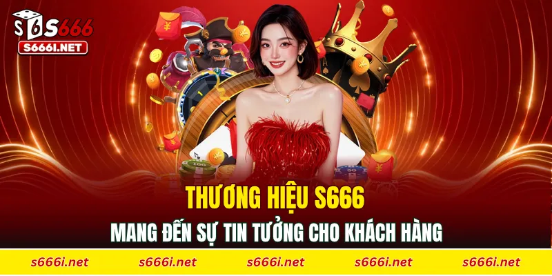 Thương hiệu S666 mang đến sự tin tưởng cho khách hàng